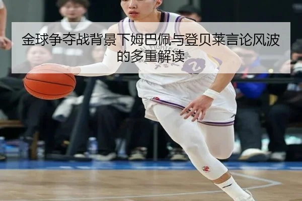 金球争夺战背景下姆巴佩与登贝莱言论风波的多重解读